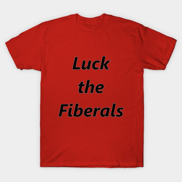 Luck The Fiberals T-Shirt by Tsbybabs